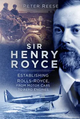 Sir Henry Royce: Založenie spoločnosti Rolls-Royce, od automobilov po letecké motory - Sir Henry Royce: Establishing Rolls-Royce, from Motor Cars to Aero Engines