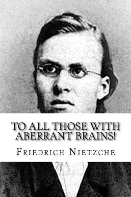 Všetkým, ktorí majú abnormálny mozog! Kompletné dielo Freidricha Nietzcheho - To all Those with Aberrant Brains!: The Complete Works of Freidrich Nietzche