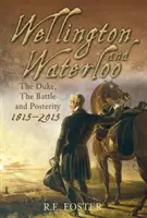 Wellington a Waterloo - vojvoda, bitka a potomstvo 1815-2015 - Wellington and Waterloo - The Duke, The Battle and Posterity 1815-2015