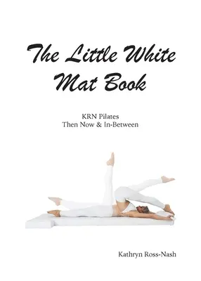 Malá kniha o bielej podložke KRN Pilates Vtedy, teraz a medzitým - The Little White Mat Book KRN Pilates Then, Now and In-Between