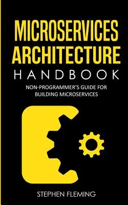 Príručka architektúry mikroslužieb: Príručka pre neprogramátorov na budovanie mikroslužieb - Microservices Architecture Handbook: Non-Programmer's Guide For Building Microservices