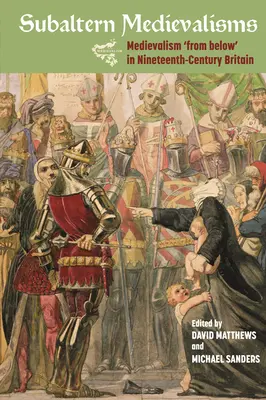 Subalterný stredovek: Stredovek „zdola“ v Británii devätnásteho storočia - Subaltern Medievalisms: Medievalism 'From Below' in Nineteenth-Century Britain