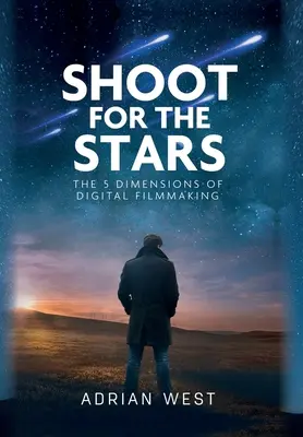 Strieľaj po hviezdach: 5 dimenzií nezávislého filmu: kniha pre hviezdy: 5 dimenzií nezávislého filmu - Shoot For The Stars: The 5 Dimensions of Independent Filmmaking