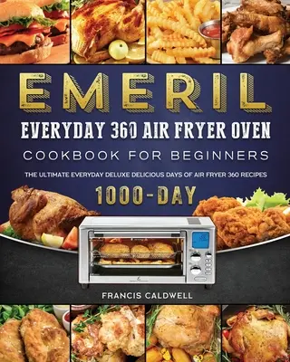 Emeril Everyday 360 Air Fryer Oven Cookbook for Beginners (Kuchařka pre začiatočníkov): Vzduchová fritéza 360 receptov: pre začínajúcich kuchárov: Ultimate Everyday Deluxe 1000-Day Delicious Days of Air Fryer 360 Recepty - Emeril Everyday 360 Air Fryer Oven Cookbook for Beginners: The Ultimate Everyday Deluxe 1000-Day Delicious Days of Air Fryer 360 Recipes