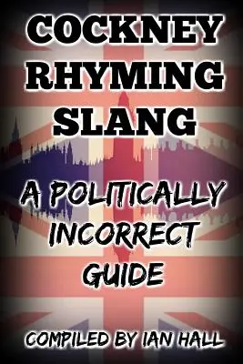 Cockney Rhyming Slang: Politicky nekorektný sprievodca - Cockney Rhyming Slang: A Politically Incorrect Guide