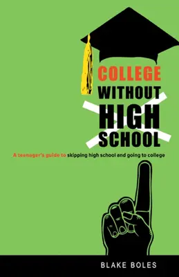 Vysoká škola bez strednej školy: Príručka pre tínedžera, ako vynechať strednú školu a ísť na vysokú školu - College Without High School: A Teenager's Guide to Skipping High School and Going to College