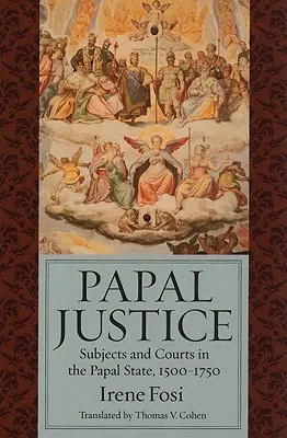 Pápežská spravodlivosť: Poddaní a súdy v pápežskom štáte v rokoch 1500-1750 - Papal Justice: Subjects and Courts in the Papal State, 1500-1750