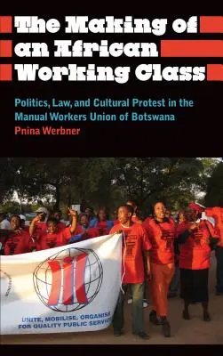 Vytváranie africkej robotníckej triedy: Politika, právo a kultúrny protest v odboroch manuálnych pracovníkov v Botswane - The Making of an African Working Class: Politics, Law, and Cultural Protest in the Manual Workers' Union of Botswana