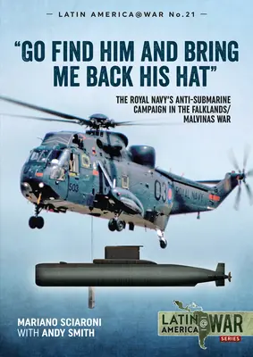 Choďte ho nájsť a prineste mi späť jeho klobúk: Protiponorková kampaň kráľovského námorníctva vo vojne o Falklandy/Malvíny - Go Find Him and Bring Me Back His Hat: The Royal Navy's Anti-Submarine Campaign in the Falklands/Malvinas War