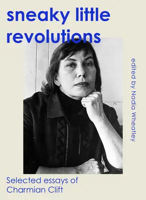 Záludné malé revolúcie: Vybrané eseje Charmian Cliftovej - Sneaky Little Revolutions: Selected Essays of Charmian Clift
