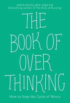 Kniha o nadmernom premýšľaní: Ako zastaviť kolobeh starostí - The Book of Overthinking: How to Stop the Cycle of Worry