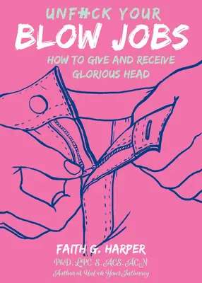 Unfuck Your Blow Jobs: Ako dávať a prijímať nádherné hlavičky: Ako dávať a prijímať nádherné hlavičky - Unfuck Your Blow Jobs: How to Give and Receive Glorious Head
