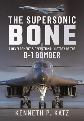 Nadzvuková kosť: Vývoj a prevádzkové dejiny bombardéra B-1 - The Supersonic Bone: A Development and Operational History of the B-1 Bomber