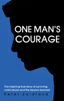Odvaha jedného muža - inšpiratívny skutočný príbeh o prežití zneužívania detí a poučení z neho - One Man's Courage - The Inspiring True Story of Surviving Child Abuse and the Lessons Learne