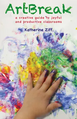 Artbreak: Kreatívny sprievodca radostnými a produktívnymi triedami - Artbreak: A Creative Guide to Joyful and Productive Classrooms