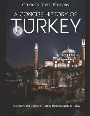 Stručné dejiny Turecka: Stručný prehľad dejín a dedičstva Turecka od staroveku po súčasnosť - A Concise History of Turkey: The History and Legacy of Turkey from Antiquity to Today