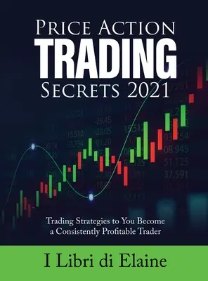 Price Action Trading Secrets 2021: Obchodné stratégie, vďaka ktorým sa stanete trvalo ziskovým obchodníkom - Price Action Trading Secrets 2021: Trading Strategies to You Become a Consistently Profitable Trader