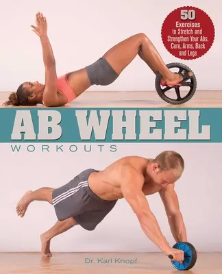 Cvičenie na AB kolese: Cvičenie na brušné svaly: 50 cvikov na pretiahnutie a posilnenie brucha, jadra, rúk, chrbta a nôh - AB Wheel Workouts: 50 Exercises to Stretch and Strengthen Your Abs, Core, Arms, Back and Legs