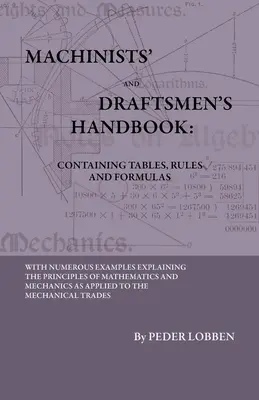 Príručka pre strojárov a kresličov - obsahujúca tabuľky, pravidlá a vzorce - s mnohými príkladmi vysvetľujúcimi princípy matematiky a mech. - Machinists' And Draftsmen's Handbook - Containing Tables, Rules And Formulas - With Numerous Examples Explaining The Principles Of Mathematics And Mec