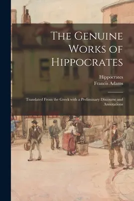 Skutočné Hippokratove diela; preložené z gréčtiny s úvodnou rozpravou a poznámkami - The Genuine Works of Hippocrates; Translated From the Greek With a Preliminary Discourse and Annotations