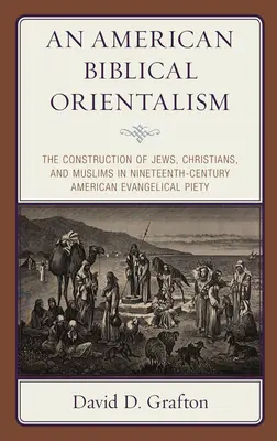 Americký biblický orientalizmus: Americká evanjelická zbožnosť 19. storočia: Konštrukcia židov, kresťanov a moslimov v americkej evanjelickej zbožnosti - An American Biblical Orientalism: The Construction of Jews, Christians, and Muslims in Nineteenth-Century American Evangelical Piety