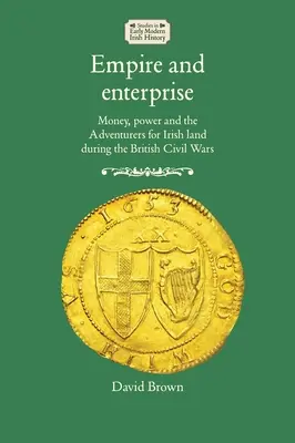 Impérium a podnikanie: Peniaze, moc a dobrodruhovia v boji o írsku pôdu počas britských občianskych vojen - Empire and Enterprise: Money, Power and the Adventurers for Irish Land During the British Civil Wars