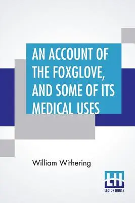 Účet náprstníka a niektoré jeho lekárske využitie: S praktickými poznámkami o kvapavke a iných chorobách - An Account Of The Foxglove, And Some Of Its Medical Uses: With Practical Remarks On Dropsy, And Other Diseases