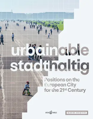 Urbainable/Stadthaltig: Pozície k európskemu mestu pre 21. storočie - Urbainable/Stadthaltig: Positions on the European City for the 21st Century