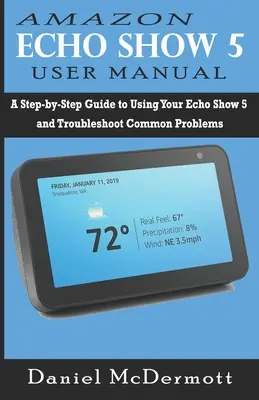 Amazon Echo Show 5 Používateľská príručka: Príručka: Krok za krokom k používaniu vášho Echo Show 5 a riešeniu bežných problémov - Amazon Echo Show 5 User Manual: A Step-by-Step Guide to Using Your Echo Show 5 and Troubleshoot Common Problems