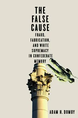 Falošná príčina: Podvod, výmysel a nadradenosť bielych v pamäti Konfederácie - The False Cause: Fraud, Fabrication, and White Supremacy in Confederate Memory