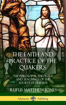 Viera a prax kvakerov: (tvrdá väzba): Filozofia, teológia a učenie Spoločnosti priateľov - The Faith and Practice of the Quakers: The Philosophy, Theology and Teachings of the Society of Friends (Hardcover)