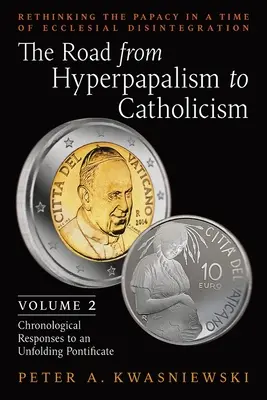 Cesta od hyperpapalizmu ku katolicizmu: Pápežstvo v čase cirkevnej dezintegrácie: (Chronologické odpovede na rozpadajúce sa cirkvi): 2. zväzok - The Road from Hyperpapalism to Catholicism: Rethinking the Papacy in a Time of Ecclesial Disintegration: Volume 2 (Chronological Responses to an Unfol