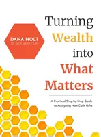 Premena bohatstva na to, na čom záleží: Praktický sprievodca krok za krokom, ako prijímať nepeňažné dary - Turning Wealth into What Matters: A Practical Step-by-Step Guide to Accepting Non-Cash Gifts