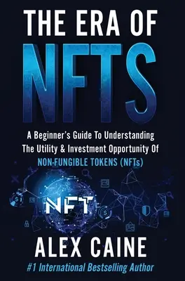 Éra NFT: Era kryptomien: Príručka pre začiatočníkov na pochopenie užitočnosti a investičných príležitostí nefinancovateľných tokenov (NFT) - The Era of NFTs: A Beginner's Guide To Understanding The Utility & Investment Opportunity Of Non-Fungible Tokens (NFTs)