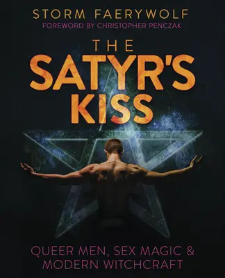 Satyrov bozk: Satyr: sexuálna mágia a moderné čarodejníctvo: queer muži, sexuálna mágia a moderné čarodejníctvo - The Satyr's Kiss: Queer Men, Sex Magic & Modern Witchcraft