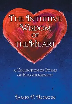 Intuitívna múdrosť srdca: Básne na povzbudenie: zbierka básní na povzbudenie - The Intuitive Wisdom of the Heart: A Collection of Poems of Encouragement