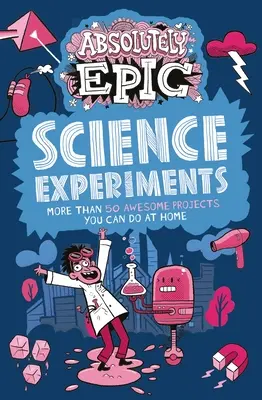 Absolútne epické vedecké experimenty: Viac ako 50 úžasných projektov, ktoré môžete robiť doma - Absolutely Epic Science Experiments: More Than 50 Awesome Projects You Can Do at Home