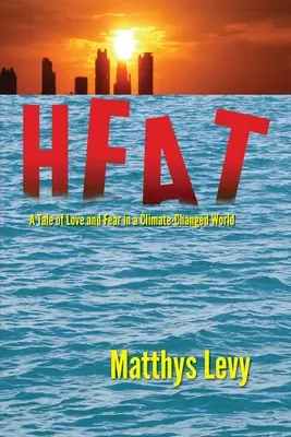 Teplo: Príbeh o láske a strachu vo svete, ktorý sa zmenil v dôsledku klimatických zmien: Príbeh o láske, strachu - Heat: A Tale of Love and Fear in a Climate-Changed World: A Tale of Love, Fear
