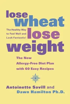 Zbavte sa pšenice, schudnite: Zdravý spôsob, ako sa cítiť dobre a vyzerať fantasticky! - Lose Wheat, Lose Weight: The Healthy Way to Feel Well and Look Fantastic!