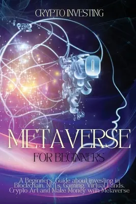 Metaverse pre začiatočníkov: Príručka pre začiatočníkov o investovaní do Blockchainu, NFT, hier, virtuálnych krajín, krypto umenia a zarábaní s Metaverziami - Metaverse for Beginners: A Beginners' Guide about investing in Blockchain, NFTs, Gaming, Virtual Lands, Crypto Art and Make Money with Metavers