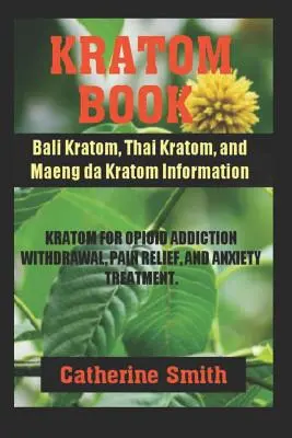 Kratom Book (Kniha o kratome): Kráčanie po svete: Kratom na odvykanie od závislosti na opiátoch a úľavu od bolesti a - Kratom Book: Bali Kratom, Thai Kratom, and Maeng da Kratom Information; Kratom for Opioid Addiction Withdrawal and Pain Relief and