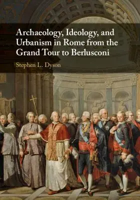 Archeológia, ideológia a urbanizmus v Ríme od Grand Tour po Berlusconiho - Archaeology, Ideology, and Urbanism in Rome from the Grand Tour to Berlusconi