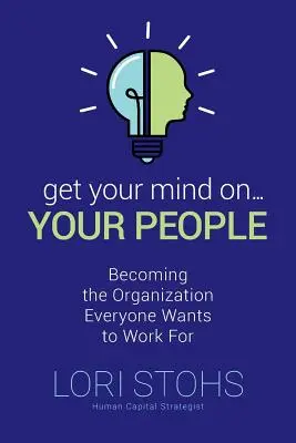 Zamyslite sa nad svojimi ľuďmi: Staňte sa organizáciou, pre ktorú chce každý pracovať - Get Your Mind On Your People: Becoming the Organization Everyone Wants to Work For