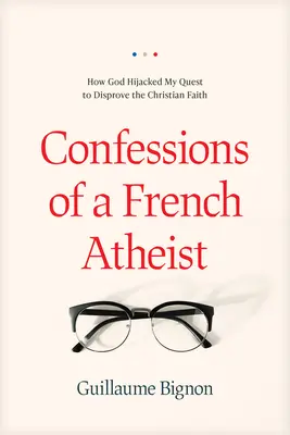 Vyznania francúzskeho ateistu: Ako Boh uniesol moju snahu vyvrátiť kresťanskú vieru - Confessions of a French Atheist: How God Hijacked My Quest to Disprove the Christian Faith