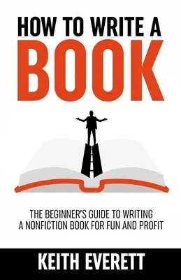 Ako napísať knihu: Príručka pre začiatočníkov, ako napísať knihu o literatúre faktu pre zábavu a zisk - How To Write A Book: The Beginner's Guide To Writing A Nonfiction Book For Fun And Profit