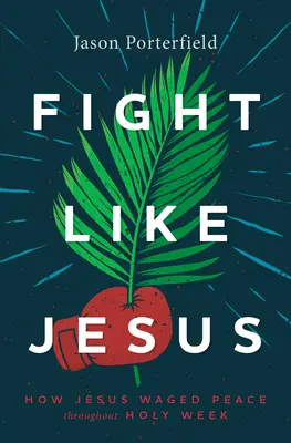 Bojujte ako Ježiš: Ako Ježiš bojoval za mier počas celého Veľkého týždňa - Fight Like Jesus: How Jesus Waged Peace Throughout Holy Week