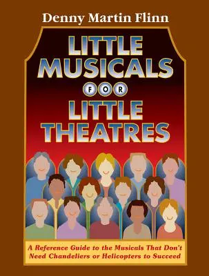 Malé muzikály pre malé divadlá: Referenčná príručka pre muzikály, ktoré nepotrebujú lustre ani vrtuľníky, aby uspeli - Little Musicals for Little Theatres: A Reference Guide for Musicals That Don't Need Chandeliers or Helicopters to Succeed