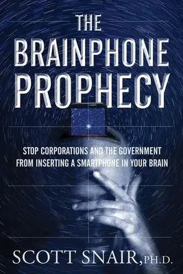 The Brainphone Prophecy (Mozgové proroctvo): Proroctvo: Zastavte korporácie a vládu pred vložením smartfónu do vášho mozgu - The Brainphone Prophecy: Stop Corporations and the Government from Inserting a Smartphone in Your Brain