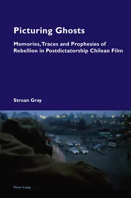 Zobrazovanie duchov; spomienky, stopy a proroctvá vzbury v postdiktátorskom čílskom filme - Picturing Ghosts; Memories, Traces and Prophesies of Rebellion in Postdictatorship Chilean Film