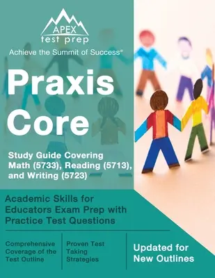 Praxis Core Study Guide pokrývajúca matematiku (5733), čítanie (5713) a písanie (5723): Príprava na skúšku Academic Skills for Educators s praktickými testovými otázkami - Praxis Core Study Guide Covering Math (5733), Reading (5713), and Writing (5723): Academic Skills for Educators Exam Prep with Practice Test Questions